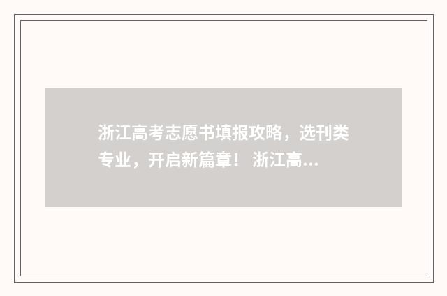 浙江高考志愿书填报攻略，选刊类专业，开启新篇章！ 浙江高考志愿书大概多少钱一本