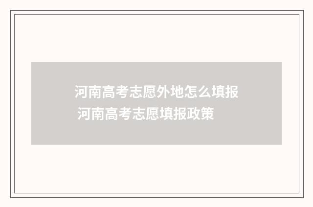 河南高考志愿外地怎么填报 河南高考志愿填报政策