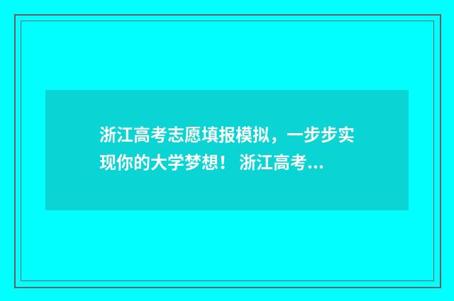 浙江高考志愿填报模拟，一步步实现你的大学梦想！ 浙江高考志愿填报二段时间