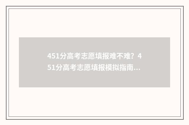 451分高考志愿填报难不难？451分高考志愿填报模拟指南 2021高考451分能报哪些学校