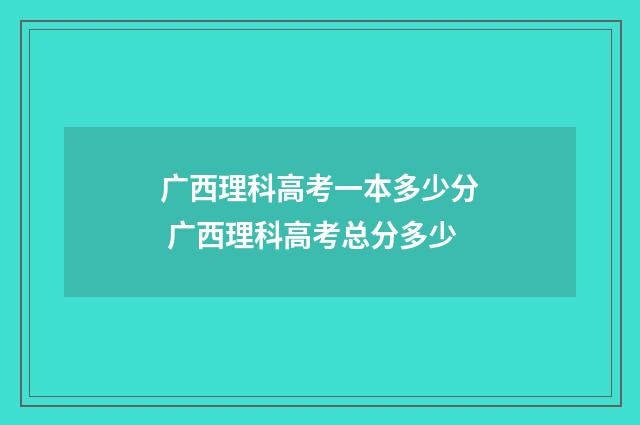 广西理科高考一本多少分 广西理科高考总分多少