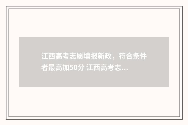 江西高考志愿填报新政，符合条件者最高加50分 江西高考志愿填报录取查询时间