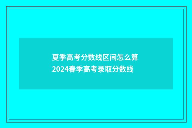夏季高考分数线区间怎么算 2024春季高考录取分数线