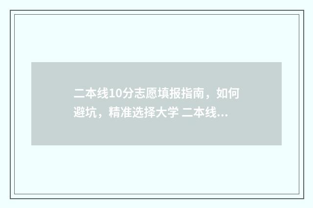 二本线10分志愿填报指南，如何避坑，精准选择大学 二本线10分内的大学