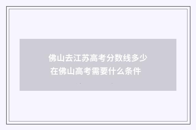 佛山去江苏高考分数线多少 在佛山高考需要什么条件