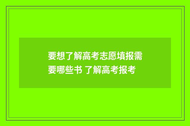 要想了解高考志愿填报需要哪些书 了解高考报考