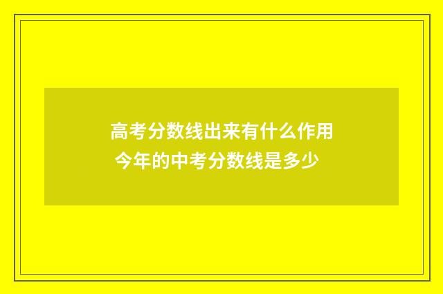 高考分数线出来有什么作用 今年的中考分数线是多少