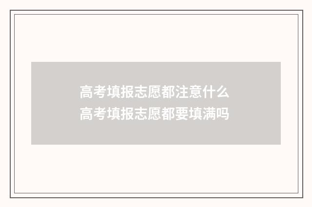 高考填报志愿都注意什么 高考填报志愿都要填满吗