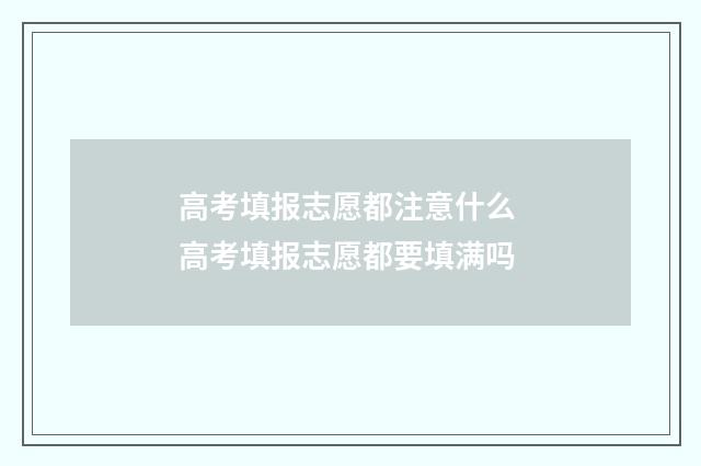高考填报志愿都注意什么 高考填报志愿都要填满吗