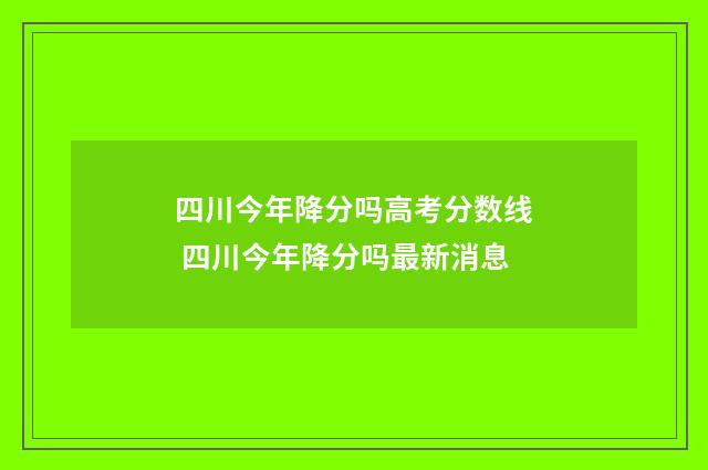 四川今年降分吗高考分数线 四川今年降分吗最新消息