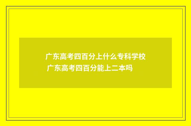 广东高考四百分上什么专科学校 广东高考四百分能上二本吗