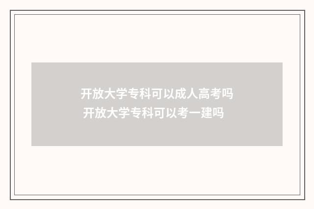 开放大学专科可以成人高考吗 开放大学专科可以考一建吗