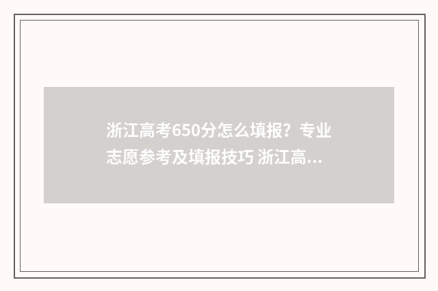 浙江高考650分怎么填报？专业志愿参考及填报技巧 浙江高考 650分