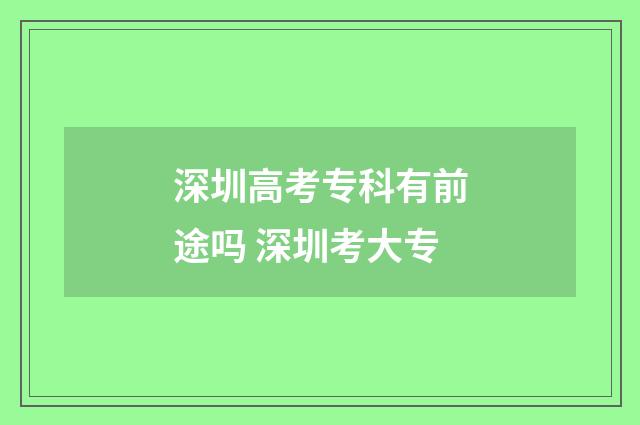 深圳高考专科有前途吗 深圳考大专