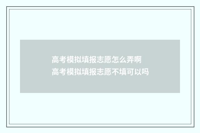 高考模拟填报志愿怎么弄啊 高考模拟填报志愿不填可以吗