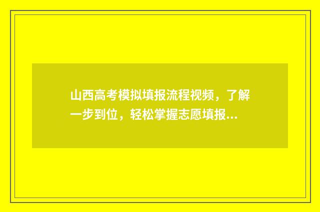山西高考模拟填报流程视频，了解一步到位，轻松掌握志愿填报秘籍！ 山西高考模拟填报志愿的流程是什么