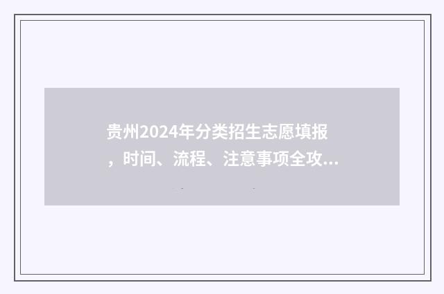 贵州2024年分类招生志愿填报，时间、流程、注意事项全攻略 贵州2024年分类录取结果时间