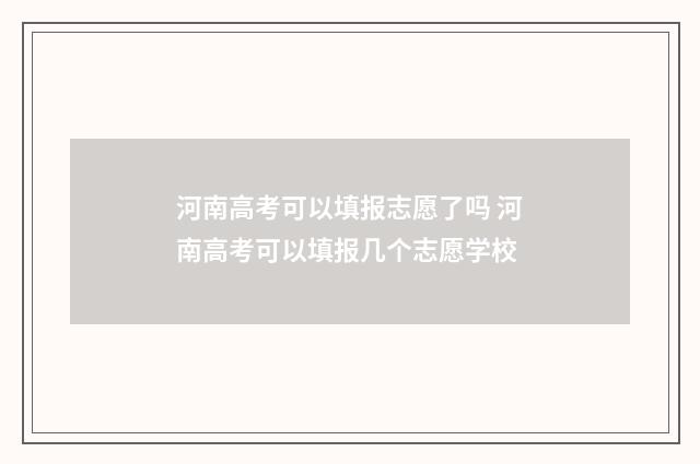 河南高考可以填报志愿了吗 河南高考可以填报几个志愿学校