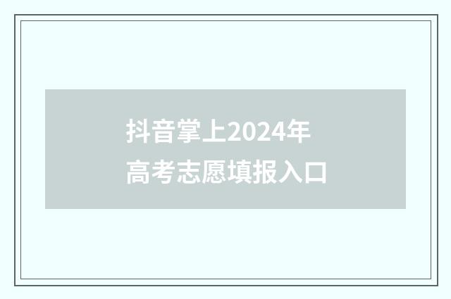 抖音掌上2024年高考志愿填报入口