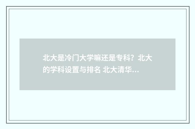 北大是冷门大学嘛还是专科？北大的学科设置与排名 北大清华最冷门的专业