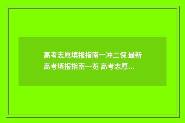 高考志愿填报指南一冲二保 最新高考填报指南一览 高考志愿填报指导