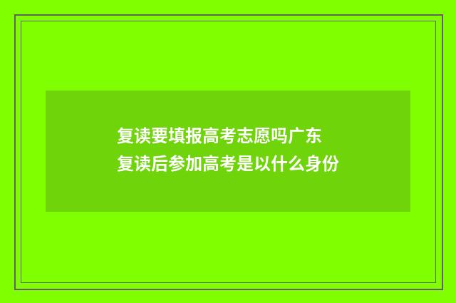 复读要填报高考志愿吗广东 复读后参加高考是以什么身份