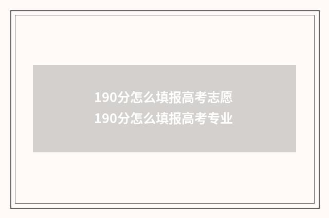 190分怎么填报高考志愿 190分怎么填报高考专业