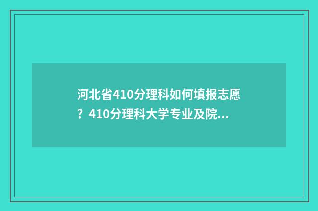 河北省410分理科如何填报志愿？410分理科大学专业及院校推荐 河北理科409分排名