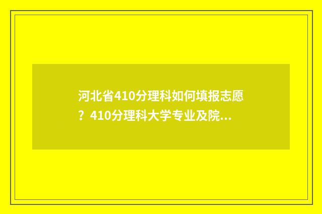 河北省410分理科如何填报志愿？410分理科大学专业及院校推荐 河北理科409分排名