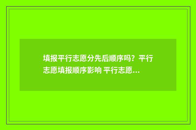 填报平行志愿分先后顺序吗？平行志愿填报顺序影响 平行志愿录取后按照什么录取专业