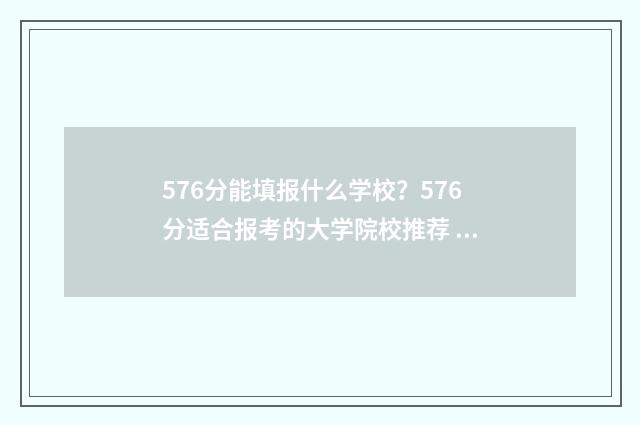 576分能填报什么学校？576分适合报考的大学院校推荐 576分可以报考什么学校