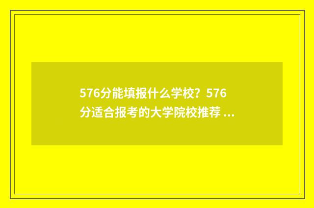 576分能填报什么学校？576分适合报考的大学院校推荐 576分可以报考什么学校