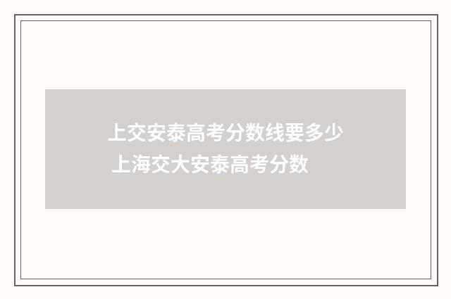 上交安泰高考分数线要多少 上海交大安泰高考分数