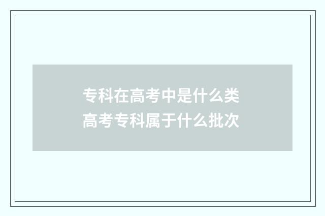 专科在高考中是什么类 高考专科属于什么批次
