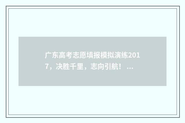 广东高考志愿填报模拟演练2017，决胜千里，志向引航！ 广东春季高考填报志愿