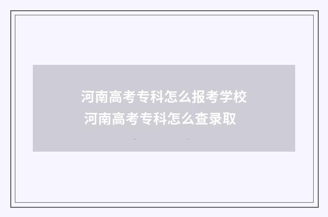 河南高考专科怎么报考学校 河南高考专科怎么查录取