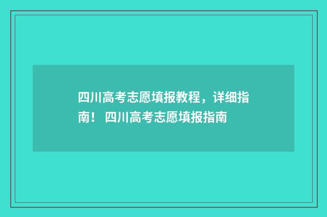 四川高考志愿填报教程，详细指南！ 四川高考志愿填报指南