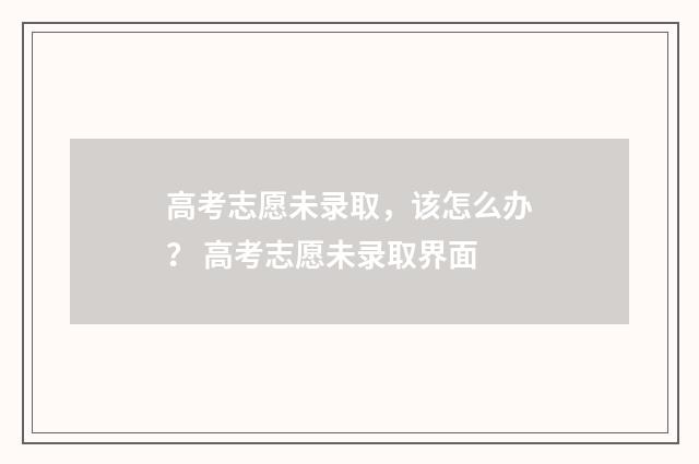 高考志愿未录取，该怎么办？ 高考志愿未录取界面