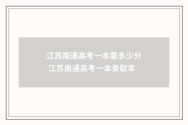 江苏南通高考一本要多少分 江苏南通高考一本录取率