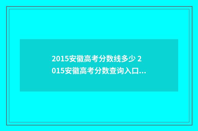 2015安徽高考分数线多少 2015安徽高考分数查询入口官网