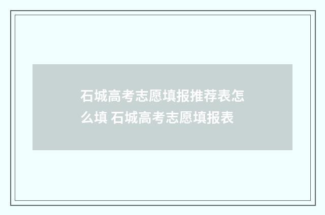 石城高考志愿填报推荐表怎么填 石城高考志愿填报表