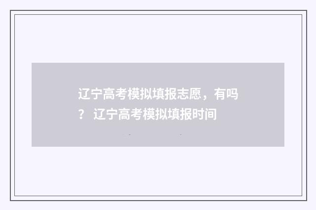 辽宁高考模拟填报志愿，有吗？ 辽宁高考模拟填报时间