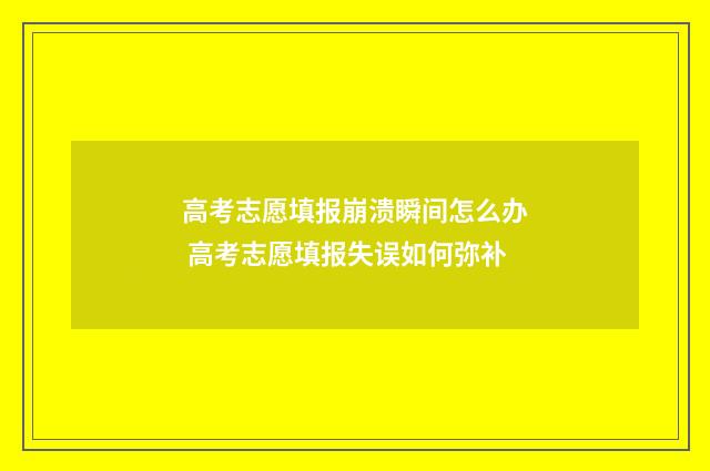 高考志愿填报崩溃瞬间怎么办 高考志愿填报失误如何弥补