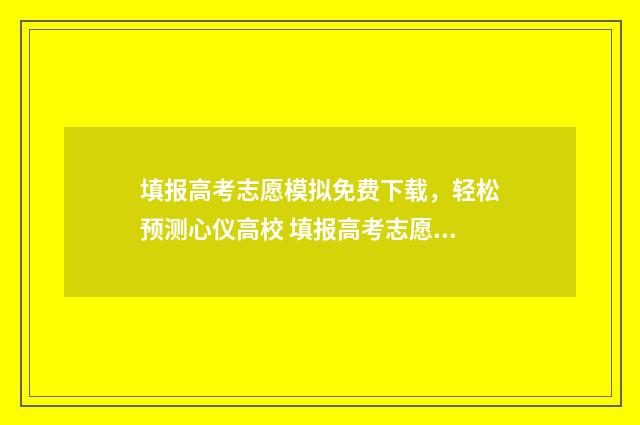 填报高考志愿模拟免费下载，轻松预测心仪高校 填报高考志愿模拟表格模板图片
