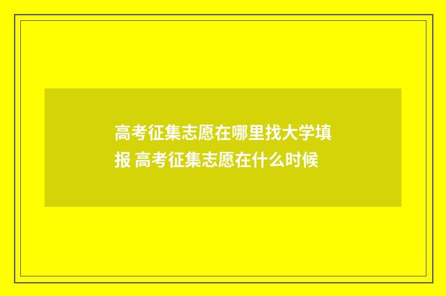 高考征集志愿在哪里找大学填报 高考征集志愿在什么时候