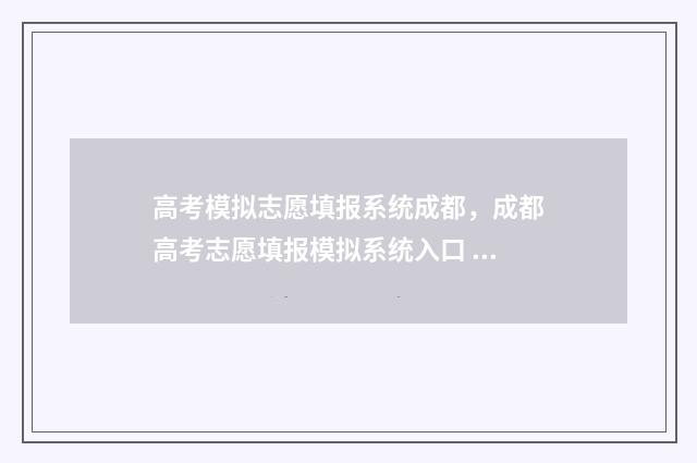高考模拟志愿填报系统成都，成都高考志愿填报模拟系统入口 高考模拟志愿填报系统官网