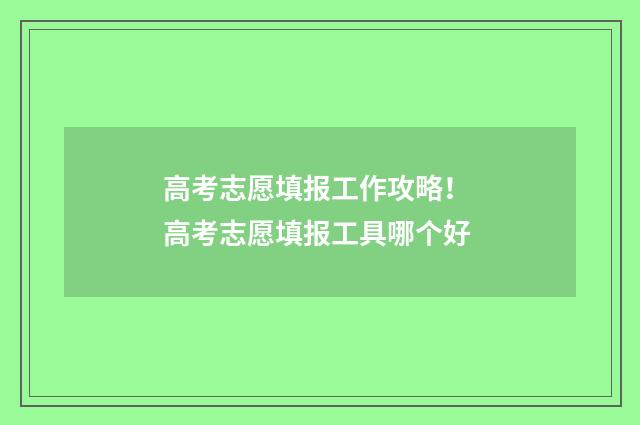 高考志愿填报工作攻略！ 高考志愿填报工具哪个好
