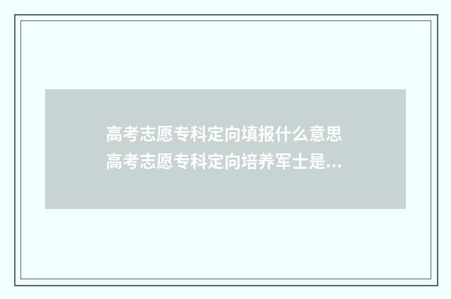 高考志愿专科定向填报什么意思 高考志愿专科定向培养军士是什么段