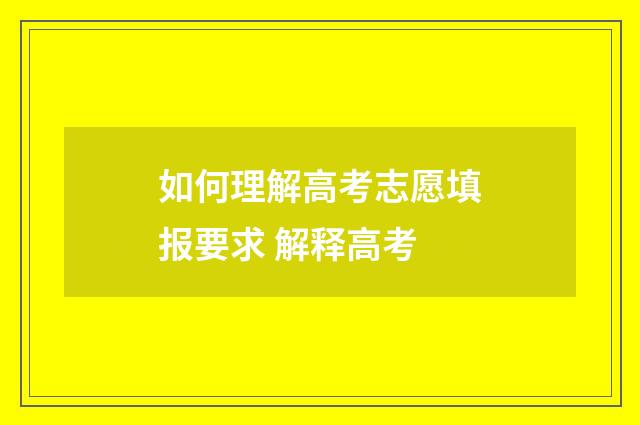 如何理解高考志愿填报要求 解释高考