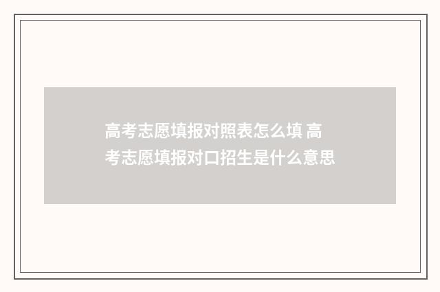 高考志愿填报对照表怎么填 高考志愿填报对口招生是什么意思